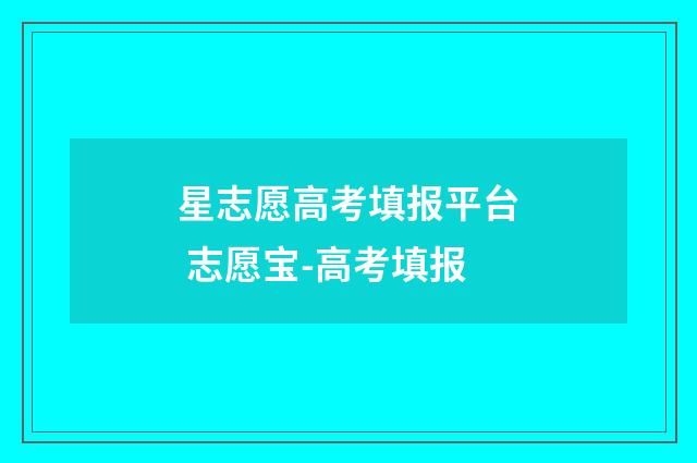 星志愿高考填报平台 志愿宝-高考填报