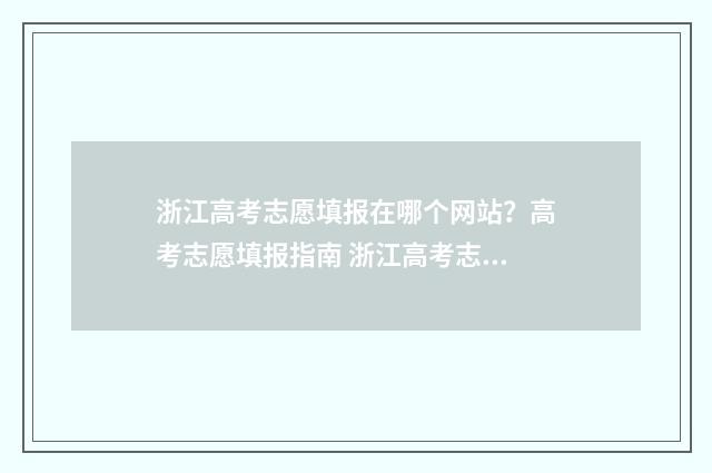 浙江高考志愿填报在哪个网站？高考志愿填报指南 浙江高考志愿填报时间和截止时间