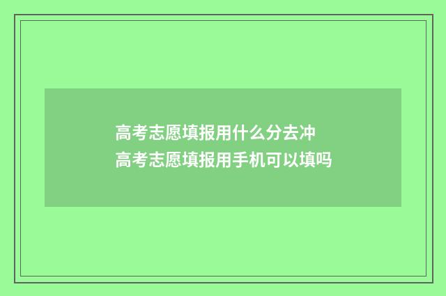 高考志愿填报用什么分去冲 高考志愿填报用手机可以填吗