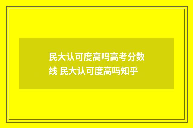 民大认可度高吗高考分数线 民大认可度高吗知乎