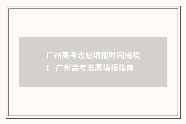 广州高考志愿填报时间揭晓！ 广州高考志愿填报指南