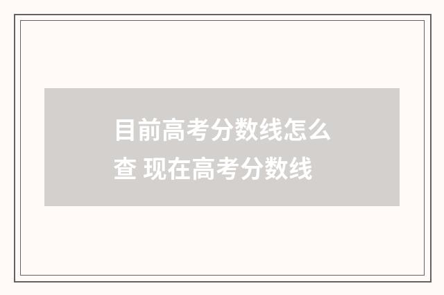 目前高考分数线怎么查 现在高考分数线