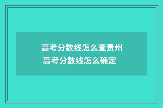高考分数线怎么查贵州 高考分数线怎么确定