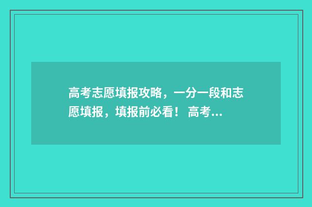 高考志愿填报攻略，一分一段和志愿填报，填报前必看！ 高考志愿填报攻略 书