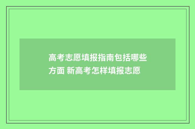 高考志愿填报指南包括哪些方面 新高考怎样填报志愿