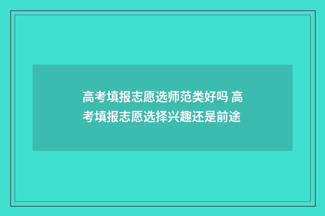 高考填报志愿选师范类好吗 高考填报志愿选择兴趣还是前途