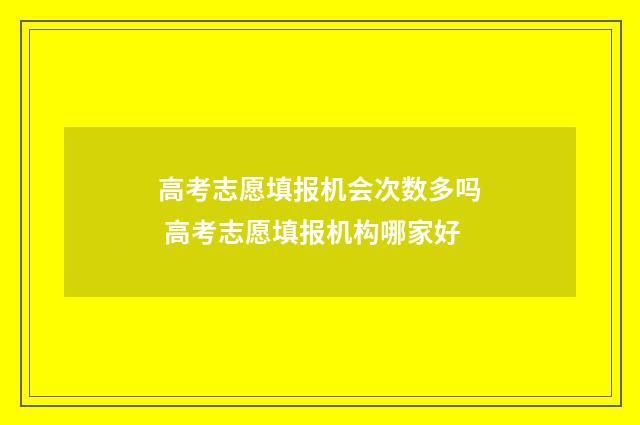 高考志愿填报机会次数多吗 高考志愿填报机构哪家好