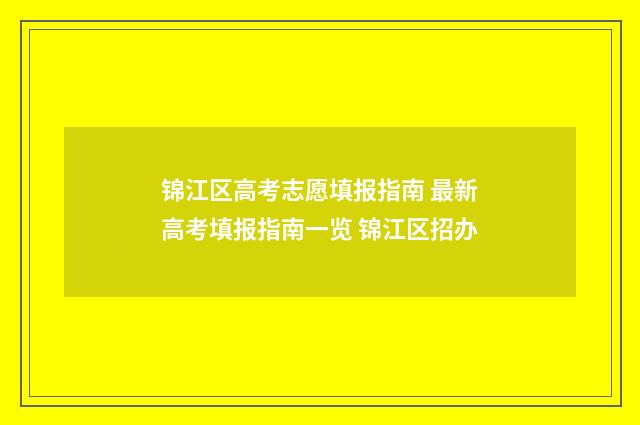 锦江区高考志愿填报指南 最新高考填报指南一览 锦江区招办