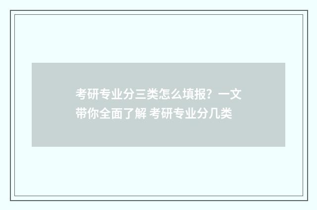考研专业分三类怎么填报？一文带你全面了解 考研专业分几类