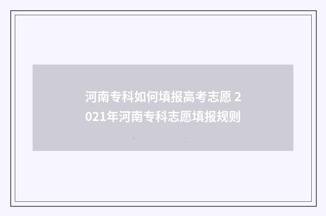河南专科如何填报高考志愿 2021年河南专科志愿填报规则