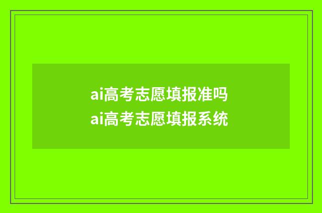 ai高考志愿填报准吗 ai高考志愿填报系统