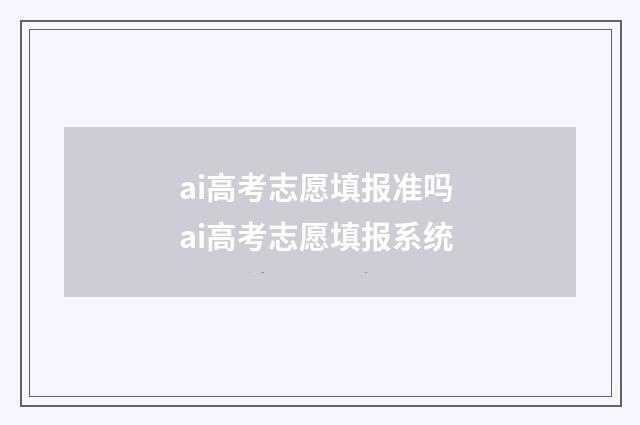 ai高考志愿填报准吗 ai高考志愿填报系统