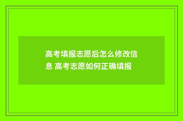 高考填报志愿后怎么修改信息 高考志愿如何正确填报