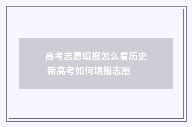 高考志愿填报怎么看历史 新高考如何填报志愿