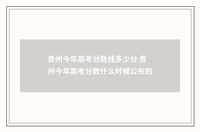 贵州今年高考分数线多少分 贵州今年高考分数什么时候公布的