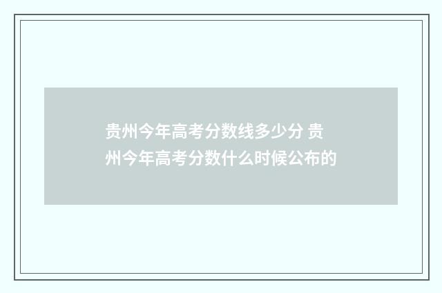 贵州今年高考分数线多少分 贵州今年高考分数什么时候公布的