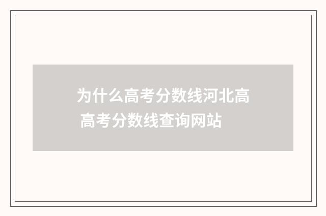 为什么高考分数线河北高 高考分数线查询网站