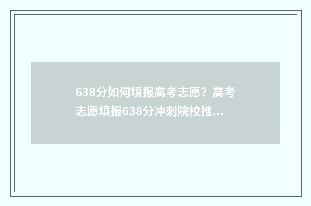 638分如何填报高考志愿？高考志愿填报638分冲刺院校推荐 高考分数638