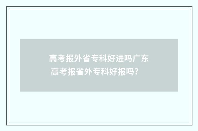 高考报外省专科好进吗广东 高考报省外专科好报吗?