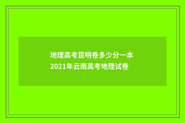 地理高考昆明卷多少分一本 2021年云南高考地理试卷
