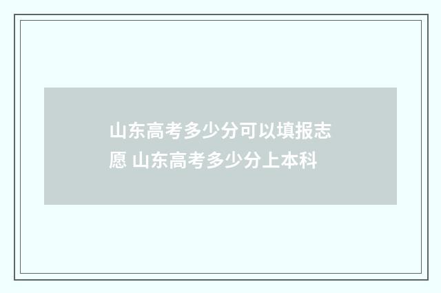山东高考多少分可以填报志愿 山东高考多少分上本科