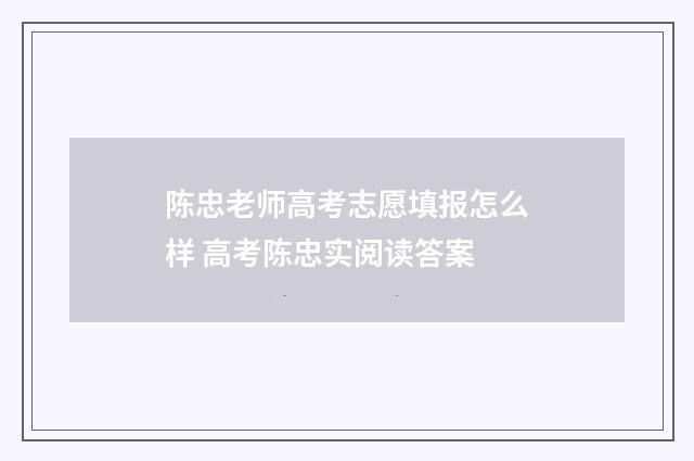 陈忠老师高考志愿填报怎么样 高考陈忠实阅读答案