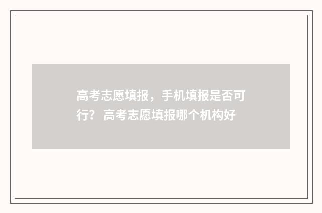 高考志愿填报，手机填报是否可行？ 高考志愿填报哪个机构好