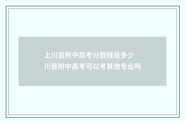 上川音附中高考分数线是多少 川音附中高考可以考其他专业吗