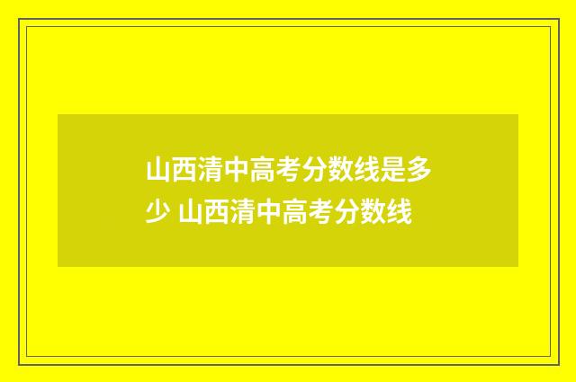 山西清中高考分数线是多少 山西清中高考分数线