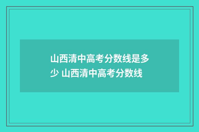 山西清中高考分数线是多少 山西清中高考分数线