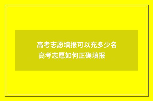 高考志愿填报可以充多少名 高考志愿如何正确填报