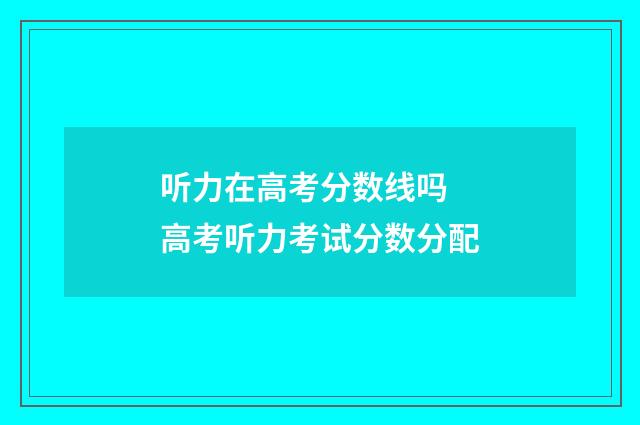 听力在高考分数线吗 高考听力考试分数分配