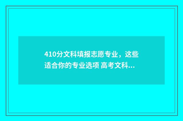 410分文科填报志愿专业，这些适合你的专业选项 高考文科410分是几本
