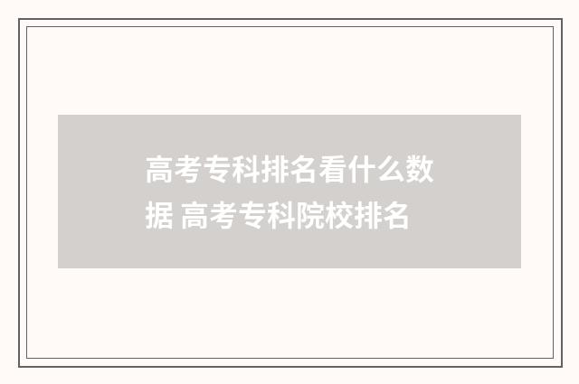 高考专科排名看什么数据 高考专科院校排名