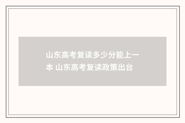 山东高考复读多少分能上一本 山东高考复读政策出台