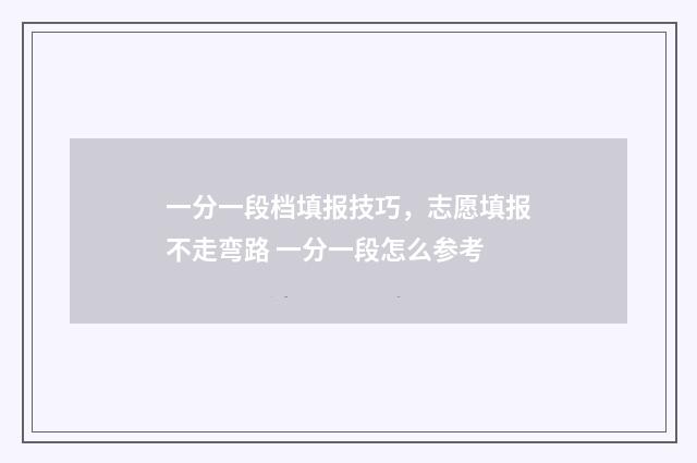 一分一段档填报技巧，志愿填报不走弯路 一分一段怎么参考