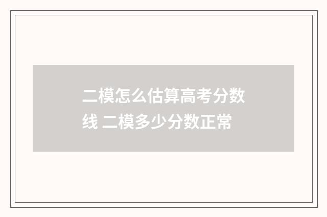 二模怎么估算高考分数线 二模多少分数正常
