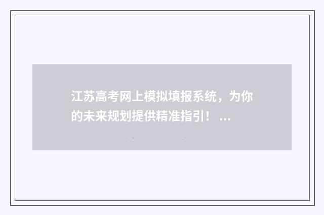 江苏高考网上模拟填报系统，为你的未来规划提供精准指引！ 江苏省高考模拟志愿填报网站