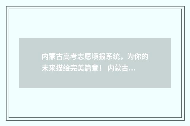内蒙古高考志愿填报系统，为你的未来描绘完美篇章！ 内蒙古高考450分能上什么大学