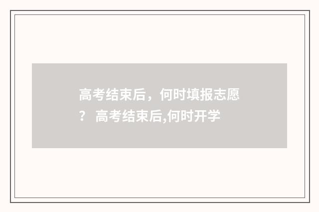 高考结束后，何时填报志愿？ 高考结束后,何时开学