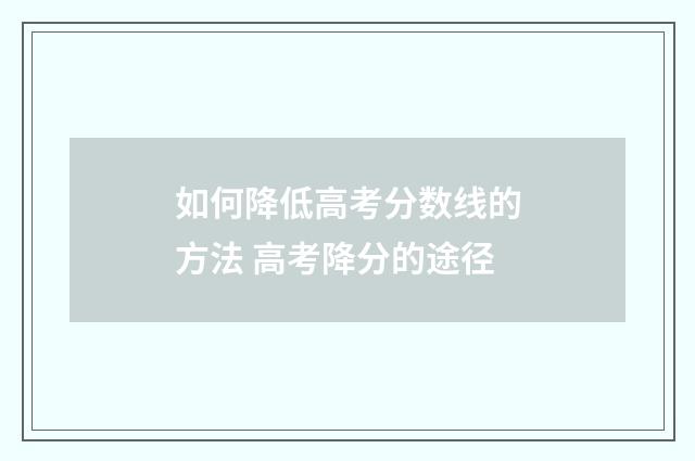 如何降低高考分数线的方法 高考降分的途径