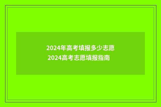 2024年高考填报多少志愿 2024高考志愿填报指南