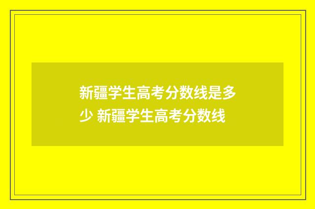 新疆学生高考分数线是多少 新疆学生高考分数线