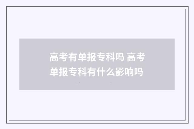 高考有单报专科吗 高考单报专科有什么影响吗