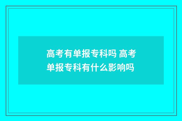 高考有单报专科吗 高考单报专科有什么影响吗