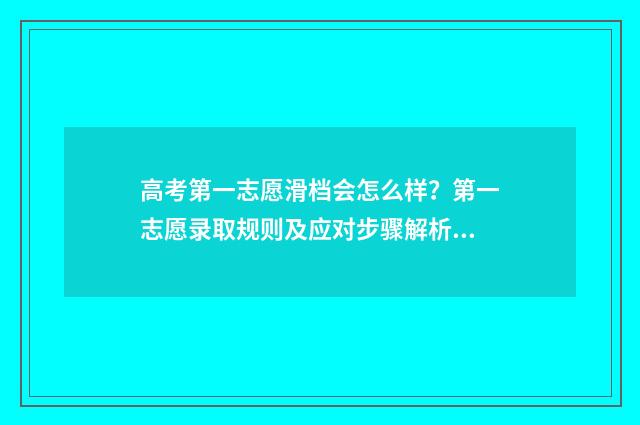 高考第一志愿滑档会怎么样？第一志愿录取规则及应对步骤解析 高考第一志愿滑档会怎么样