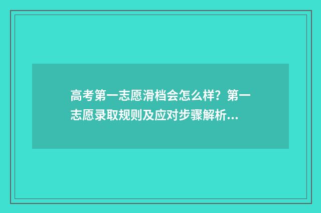 高考第一志愿滑档会怎么样？第一志愿录取规则及应对步骤解析 高考第一志愿滑档会怎么样