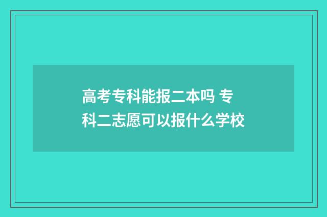 高考专科能报二本吗 专科二志愿可以报什么学校