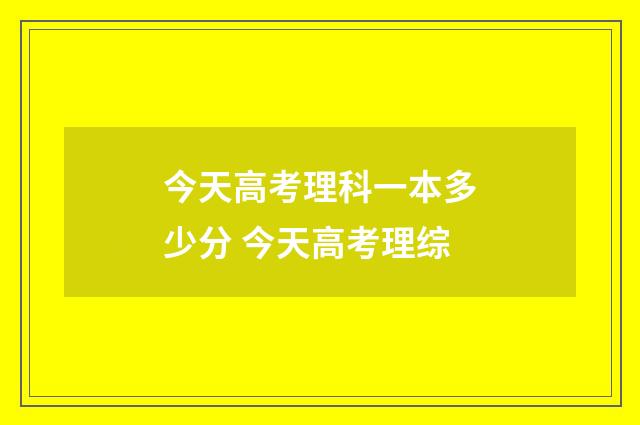 今天高考理科一本多少分 今天高考理综