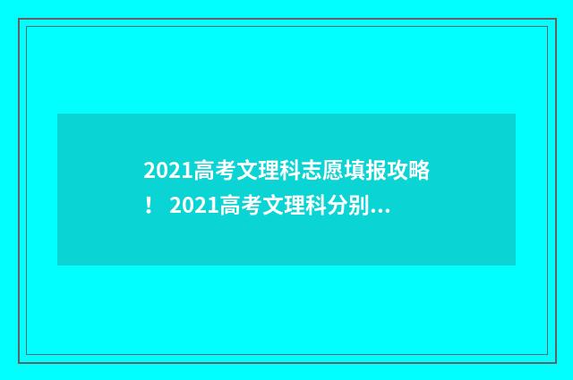2021高考文理科志愿填报攻略！ 2021高考文理科分别有哪几科
